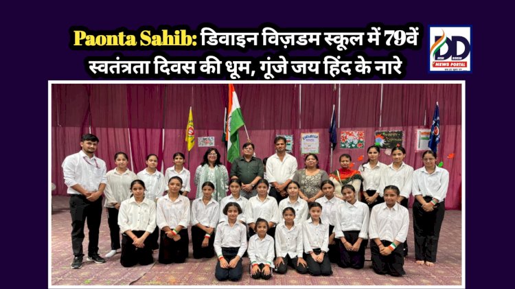 Paonta Sahib: डिवाइन विज़डम स्कूल में 79वें स्वतंत्रता दिवस की धूम, गूंजे जय हिंद के नारे ddnewsportal.com
