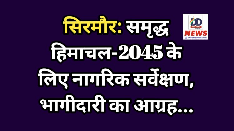 सिरमौर: समृद्ध हिमाचल-2045 के लिए नागरिक सर्वेक्षण, भागीदारी का आग्रह...  ddnewsportal.com
