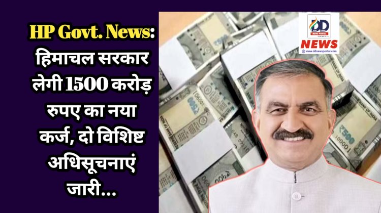 HP Govt. News: हिमाचल सरकार लेगी 1500 करोड़ रुपए का नया कर्ज, दो विशिष्ट अधिसूचनाएं जारी... ddnewsportal.com