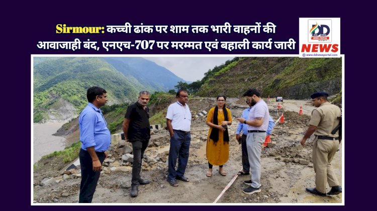 Sirmour: कच्ची ढांक पर शाम तक भारी वाहनों की आवाजाही बंद, एनएच-707 पर मरम्मत एवं बहाली कार्य जारी ddnewsportal.com