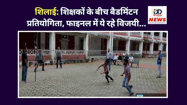 शिलाई: शिक्षकों के बीच बैडमिंटन प्रतियोगिता, फाइनल में ये रहे विजयी... ddnewsportal.com