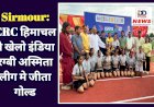 Sirmour: CRC हिमाचल ने खेलो इंडिया  रग्बी अस्मिता लीग मे जीता गोल्ड ddnewsportal.com
