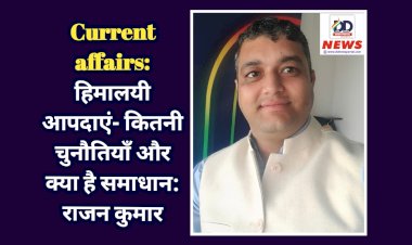 Current affairs: हिमालयी आपदाएं- कितनी चुनौतियाँ और क्या है समाधान: राजन कुमार  ddnewsportal.com