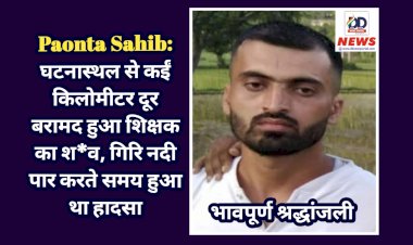 Paonta Sahib: घटनास्थल से कईं किलोमीटर दूर बरामद हुआ शिक्षक का श*व, गिरि नदी पार करते समय हुआ था हादसा  ddnewsportal.com