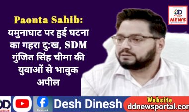 Paonta Sahib: यमुनाघाट पर हुई घटना का गहरा दु:ख, SDM गुंजीत सिंह चीमा की युवाओं से भावुक अपील ddnewsportal.com