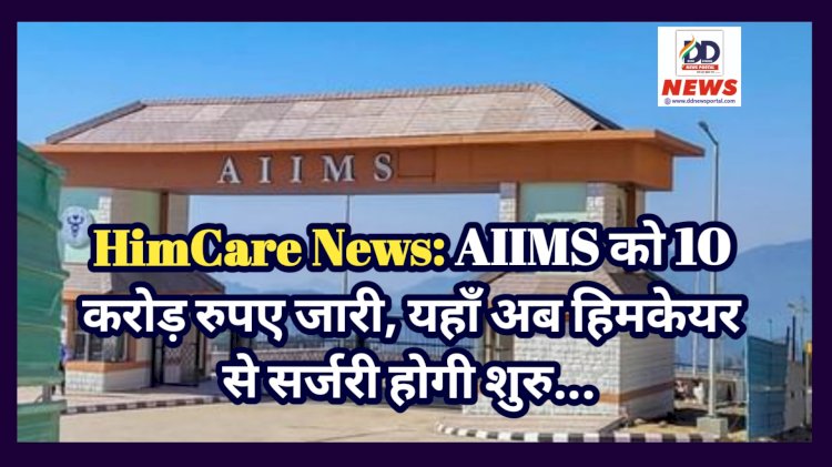 HimCare News: AIIMS को 10 करोड़ रुपए जारी, यहाँ अब हिमकेयर से सर्जरी होगी शुरु...  ddnewsportal.com