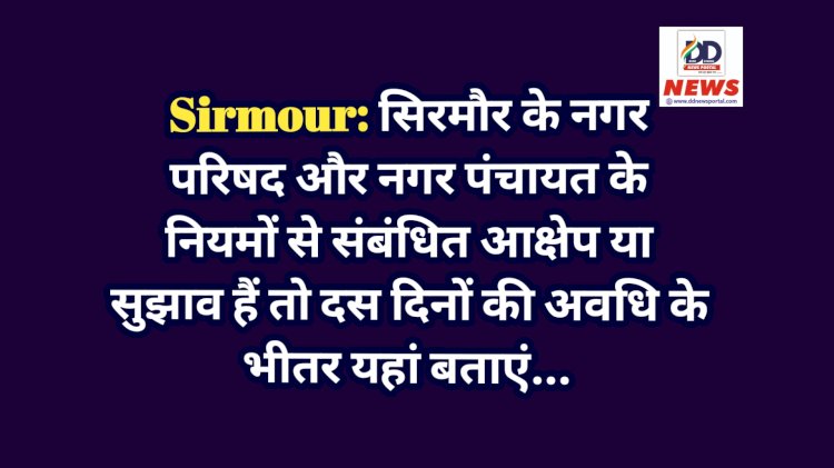 Sirmour: सिरमाैर के नगर परिषद और नगर पंचायत के नियमों से संबंधित आक्षेप या सुझाव हैं तो दस दिनों की अवधि के भीतर यहां बताएं... ddnewsportal.com