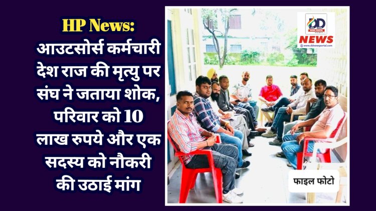 Himachal News: आउटसोर्स कर्मचारी देश राज की मृत्यु पर संघ ने जताया शोक, परिवार को 10 लाख रुपये और एक सदस्य को नौकरी की उठाई मांग ddnewsportal.com