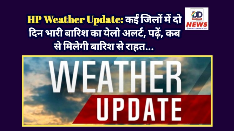 HP Weather Update: कईं जिलों में दो दिन भारी बारिश का येलो अलर्ट, पढ़ें, कब से मिलेगी बारिश से राहत... ddnewsportal.com
