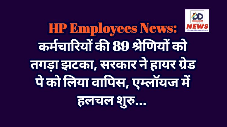 HP Employees News: कर्मचारियों की 89 श्रेणियों को तगड़ा झटका, सरकार ने हायर ग्रेड पे को लिया वापिस, एम्लाॅयज में हलचल शुरु... ddnewsportal.com