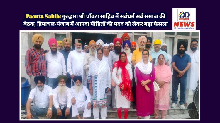 Paonta Sahib: गुरुद्वारा श्री पाँवटा साहिब में सर्वधर्म सर्व समाज की बैठक, हिमाचल-पंजाब में आपदा पीड़ितों की मदद को लेकर बड़ा फैसला  ddnewsportal.com