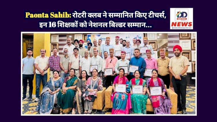 Paonta Sahib: रोटरी क्लब ने सम्मानित किए टीचर्स, इन 16 शिक्षकों को नेशनल बिल्डर सम्मान... ddnewsportal.com
