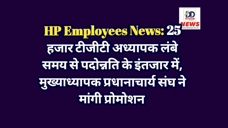 HP Employees News: 25 हजार टीजीटी अध्यापक लंबे समय से पदोन्नति के इंतजार में, मुख्याध्यापक प्रधानाचार्य संघ ने मांगी प्रोमोशन ddnewsportal.com