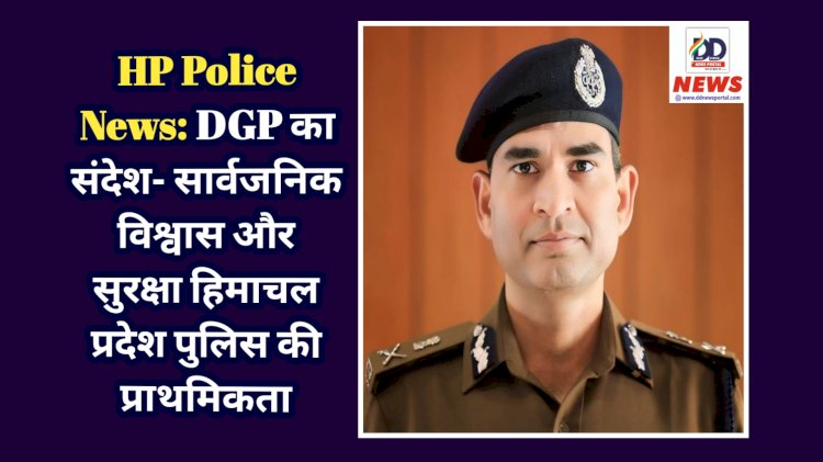 HP Police News: DGP का संदेश- सार्वजनिक विश्वास और सुरक्षा हिमाचल प्रदेश पुलिस की प्राथमिकता ddnewsportal.com