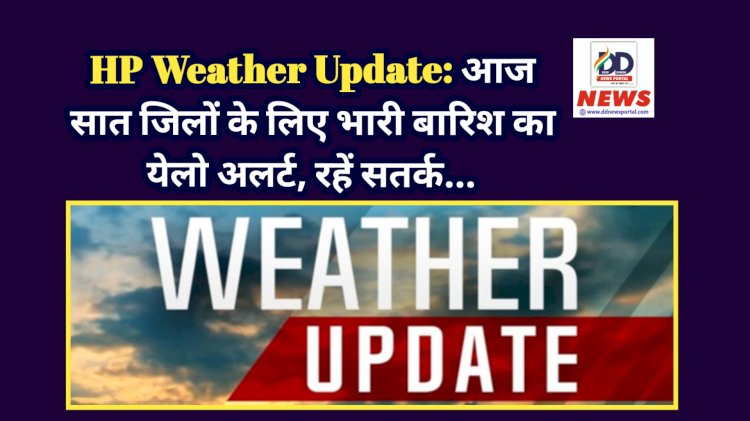 HP Weather Update: आज सात जिलों के लिए भारी बारिश का येलो अलर्ट, रहें सतर्क... ddnewsportal.com