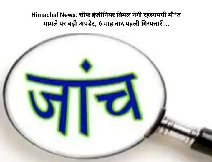 Himachal News: चीफ इंजीनियर विमल नेगी रहस्यमयी मौ*त मामले पर बड़ी अपडेट, 6 माह बाद पहली गिरफ्तारी... ddnewsportal.com