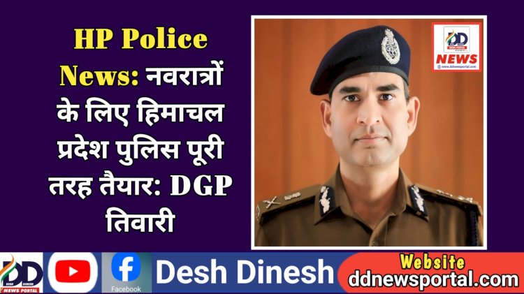 HP Police News: नवरात्रों के लिए हिमाचल प्रदेश पुलिस पूरी तरह तैयार: DGP तिवारी ddnewsportal.com