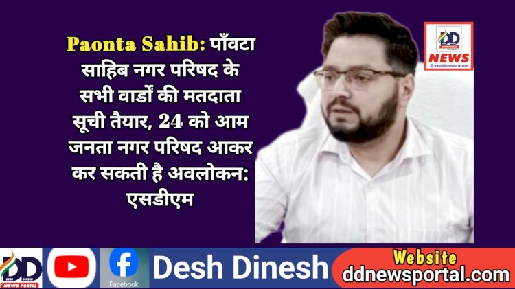 Paonta Sahib: पाँवटा साहिब नगर परिषद के सभी वार्डों की मतदाता सूची तैयार, 24 को आम जनता नगर परिषद आकर कर सकती है अवलोकन: एसडीएम ddnewsportal.com