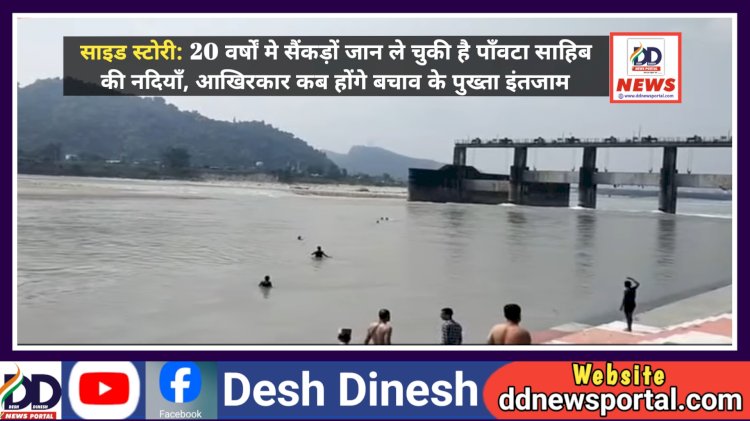 साइड स्टोरी: 20 वर्षाें मे सैंकड़ों जान ले चुकी है पाँवटा साहिब की नदियाँ, आखिरकार कब होंगे बचाव के पुख्ता इंतजाम...  ddnewsportal.com