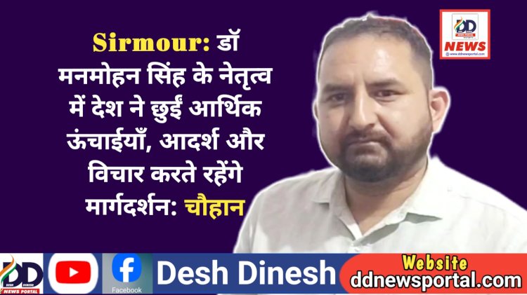 Sirmour: डाॅ मनमोहन सिंह के नेतृत्व में देश ने छुईं आर्थिक ऊंचाईयाँ, आदर्श और विचार देते रहेंगे मार्गदर्शन: चौहान  ddnewsportal.com