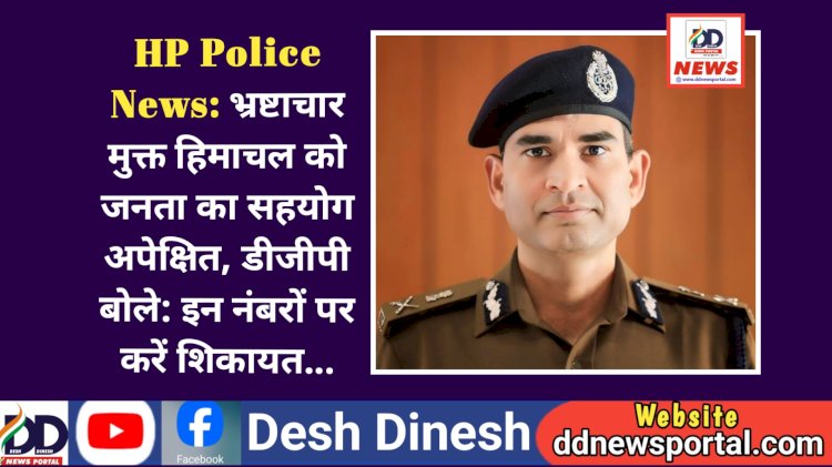 HP Police News: भ्रष्टाचार मुक्त हिमाचल को जनता का सहयोग अपेक्षित, डीजीपी बोले: इन नंबरों पर करें शिकायत... ddnewsportal.com