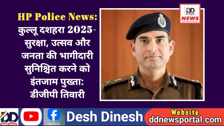 HP Police News: कुल्लू दशहरा 2025- सुरक्षा, उत्सव और जनता की भागीदारी सुनिश्चित करने को इंतजाम पुख्ता: डीजीपी तिवारी ddnewsportal.com
