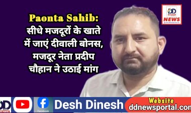 Paonta Sahib: सीधे मजदूरों के खाते में जाएं दीवाली बोनस, मजदूर नेता प्रदीप चौहान ने उठाई मांग ddnewsportal.com