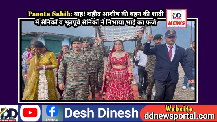 Paonta Sahib: वाह! शहीद आशीष की बहन की शादी में सैनिकों व भूतपूर्व सैनिकों ने निभाया भाई का फर्ज ddnewsportal.com