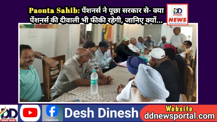 Paonta Sahib: पेंशनर्स ने पूछा सरकार से- क्या पेंशनर्स की दीवाली भी फीकी रहेगी, जानिए क्यों... ddnewsportal.com