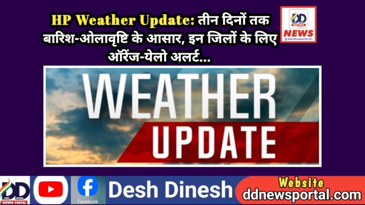 HP Weather Update: तीन दिनों तक बारिश-ओलावृष्टि के आसार, इन जिलों के लिए ऑरेंज-येलो अलर्ट...  ddnewsportal.com
