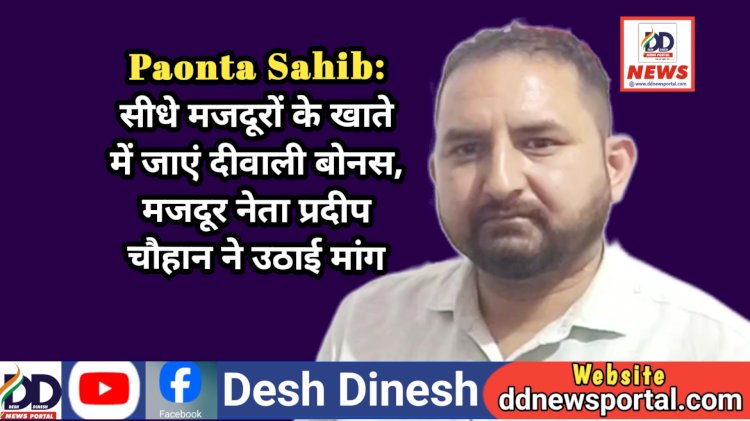 Paonta Sahib: सीधे मजदूरों के खाते में जाएं दीवाली बोनस, मजदूर नेता प्रदीप चौहान ने उठाई मांग ddnewsportal.com