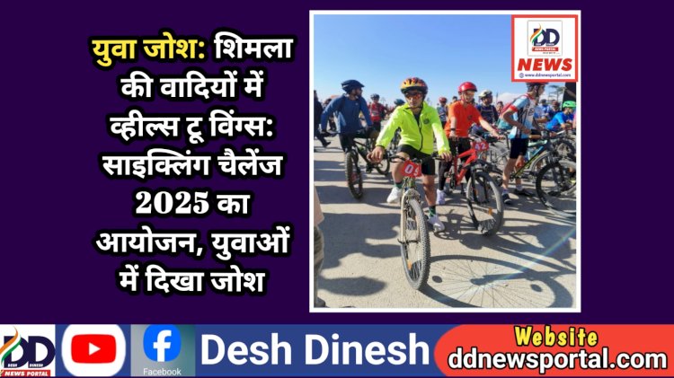 Himachal News: शिमला की वादियों में व्हील्स टू विंग्स: साइक्लिंग चैलेंज 2025 का आयोजन, युवाओं में दिखा जोश  ddnewsportal.com