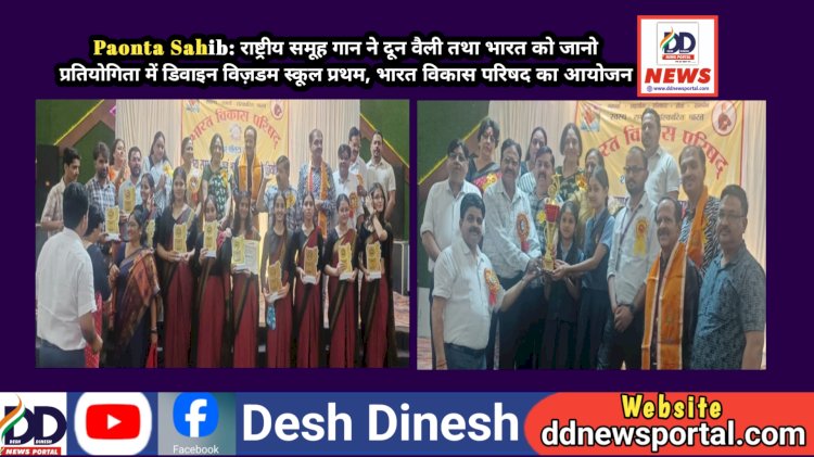 Paonta Sahib: राष्ट्रीय समूह गान ने दून वैली तथा भारत को जानो प्रतियोगिता में डिवाइन विज़डम स्कूल प्रथम, भारत विकास परिषद का आयोजन  ddnewsportal.com