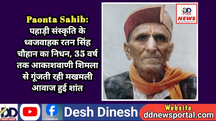 Paonta Sahib: पहाड़ी संस्कृति के ध्वजवाहक रतन सिंह चौहान का निधन, 35 वर्ष तक आकाशवाणी शिमला से गूंजती रही मखमली आवाज हुई शांत ddnewsportal.com