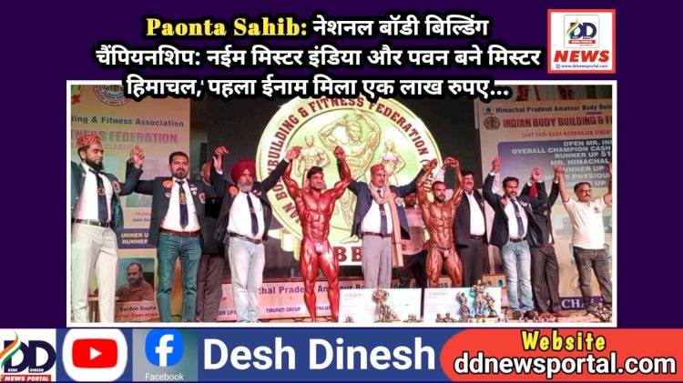 Paonta Sahib: नेशनल बाॅडी बिल्डिंग चैंपियनशिप: नईम मिस्टर इंडिया और पवन बने मिस्टर हिमाचल, पहला ईनाम मिला एक लाख रुपए...  ddnewsportal.com