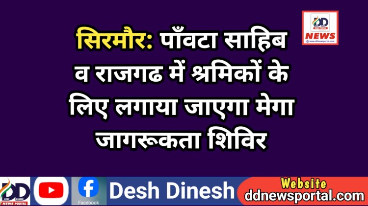 सिरमौर: पाँवटा साहिब व राजगढ में श्रमिकों के लिए लगाया जाएगा मेगा जागरूकता शिविर ddnewsportal.com