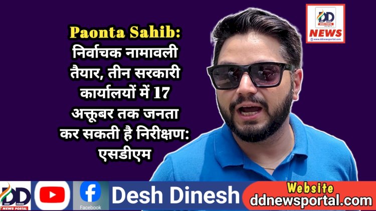 Paonta Sahib: MC पाँवटा साहिब की निर्वाचक नामावली तैयार, तीन सरकारी कार्यालयों में 17 अक्तूबर तक जनता कर सकती है निरीक्षण: एसडीएम  ddnewsportal.com