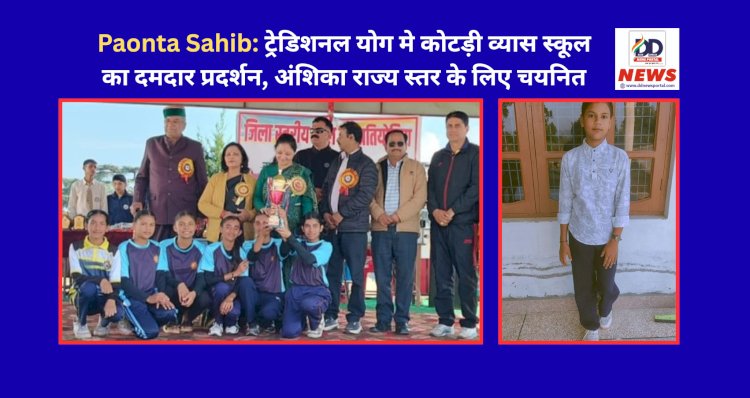 Paonta Sahib: ट्रेडिशनल योग मे कोटड़ी व्यास स्कूल का दमदार प्रदर्शन, अंशिका राज्य स्तर के लिए चयनित ddnewsportal.com