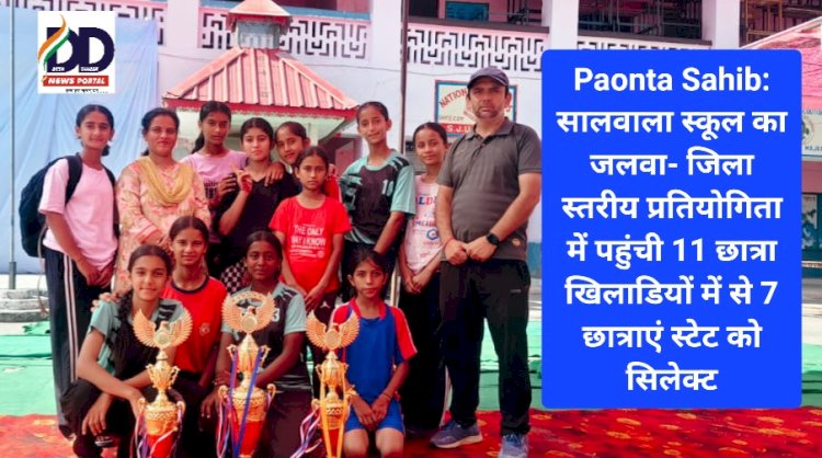 Paonta Sahib: सालवाला स्कूल का जलवा- जिला स्तरीय प्रतियोगिता में पहुंची 11 छात्रा खिलाडियों में से 7 छात्राएं स्टेट को सिलेक्ट ddnewsportal.com