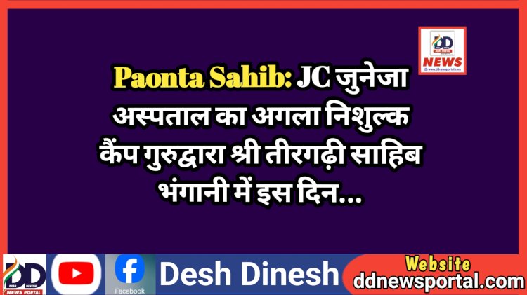 Paonta Sahib: JC जुनेजा अस्पताल का अगला निशुल्क कैंप गुरुद्वारा श्री तीरगढ़ी साहिब भंगानी में इस दिन...  ddnewsportal.com