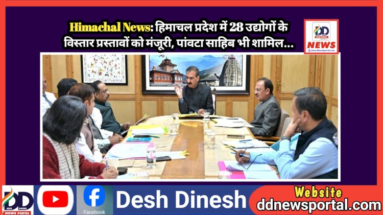 Himachal News: हिमाचल प्रदेश में 28 उद्योगों के विस्तार प्रस्तावों को मंजूरी, पांवटा साहिब भी शामिल... ddnewsportal.com