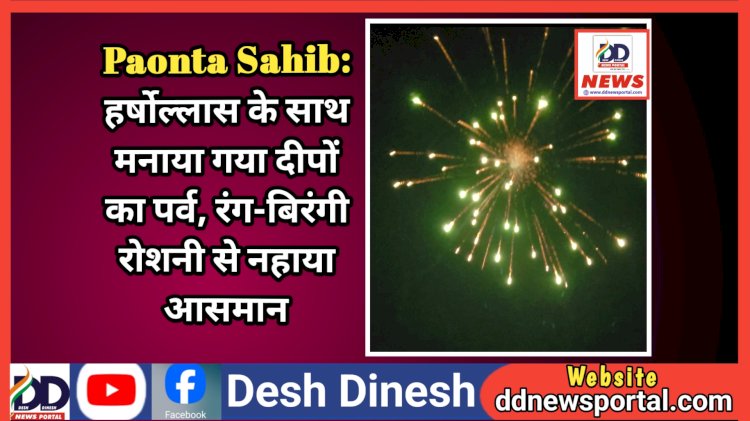 Paonta Sahib: हर्षोल्लास के साथ मनाया गया दीपों का पर्व, रंग-बिरंगी रोशनी से नहाया आसमान  ddnewsportal.com