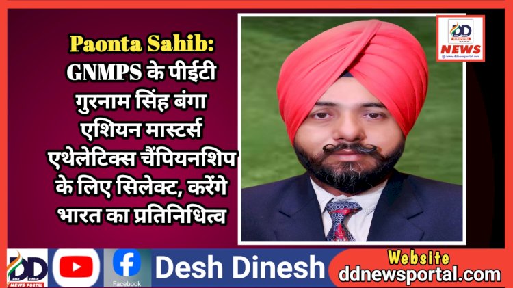 Paonta Sahib: GNMPS के पीईटी गुरनाम सिंह बंगा एशियन मास्टर्स एथेलेटिक्स चैंपियनशिप के लिए सिलेक्ट, करेंगे भारत का प्रतिनिधित्व ddnewsportal.com