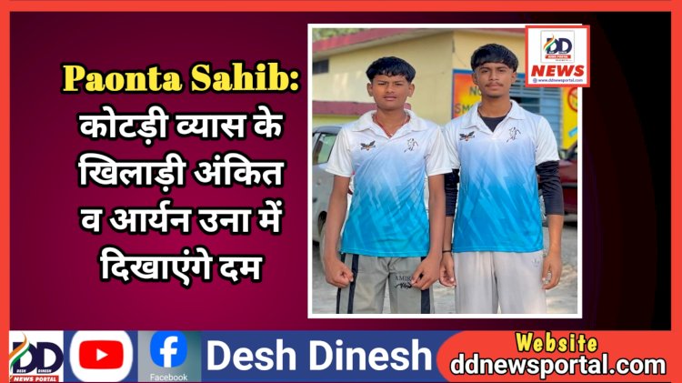 Paonta Sahib: कोटड़ी व्यास के खिलाड़ी अंकित व आर्यन उना में दिखाएंगे दम  ddnewsportal.com