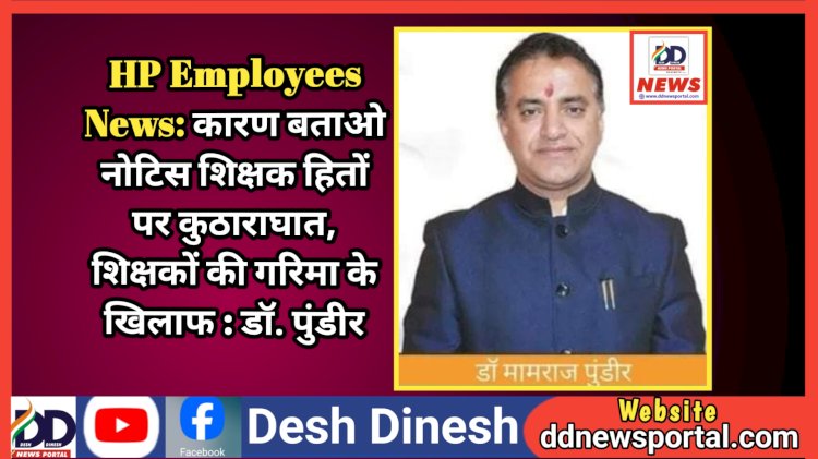 HP Employees News: कारण बताओ नोटिस शिक्षक हितों पर कुठाराघात, शिक्षकों की गरिमा के खिलाफ : डॉ. पुंडीर  ddnewsportal.com