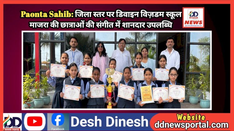 Paonta Sahib: जिला स्तर पर डिवाइन विज़डम स्कूल माजरा की छात्राओं की संगीत में शानदार उपलब्धि  ddnewsportal.com