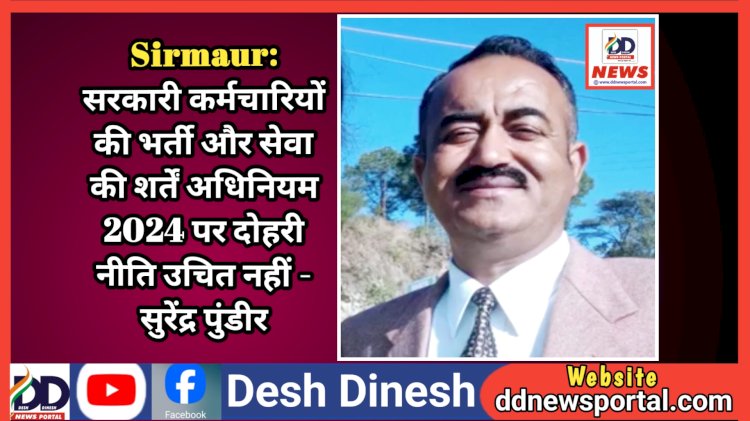 Sirmaur: सरकारी कर्मचारियों की भर्ती और सेवा की शर्तें अधिनियम 2024 पर दोहरी नीति उचित नहीं - सुरेंद्र पुंडीर  ddnewsportal.com