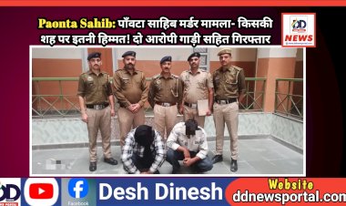 Paonta Sahib: पाँवटा साहिब म*र्डर मामला- किसकी शह पर इतनी हिम्मत! दो आरोपी गाड़ी सहित गिरफ्तार  ddnewsportal.com