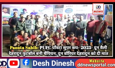 Paonta Sahib: PUFC पाँवटा सुपर कप- 2025- दून वैली देहरादून फुटबॉल बनी चैंपियन, दून वॉरियर देहरादून को दी मात ddnewsportal.com