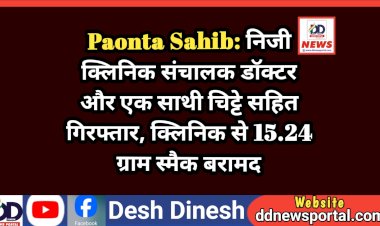 Paonta Sahib: निजी क्लिनिक संचालक डाॅक्टर और एक साथी चिट्टे सहित गिरफ्तार, क्लिनिक से 15.24 ग्राम स्मैक बरामद ddnewsportal.com